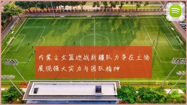 内蒙古女篮迎战新疆队力争在主场展现强大实力与团队精神