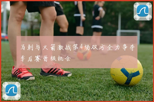 马刺与火箭激战第4场双方全力争夺季后赛晋级机会